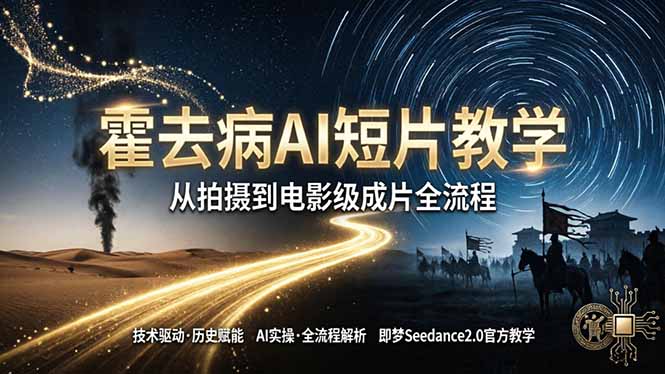 《霍去病》AI短片教学：即梦AI Seedance2.0实操，从拍摄到电影级成片全流程-985网创