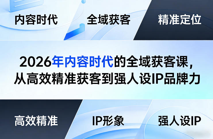 2026年内容时代的全域获客课，从高效精准获客到强人设IP品牌力-985网创