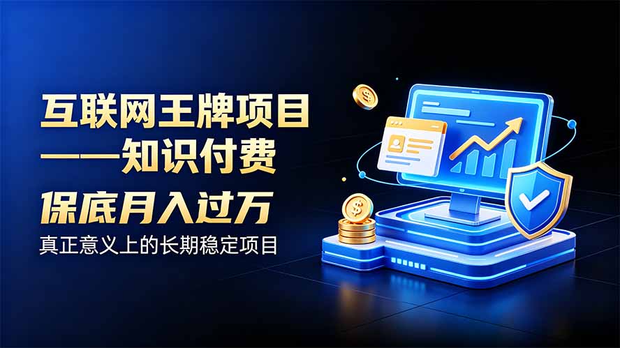 互联网王牌项目——知识付费，月入过万只是保底，真正意义上的长期稳定项目-985网创