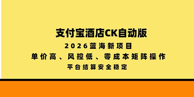 支付宝酒店ck自动版，2026蓝海新项目，单价高，风控低，零成本矩阵操作，平台结算安全稳定-985网创