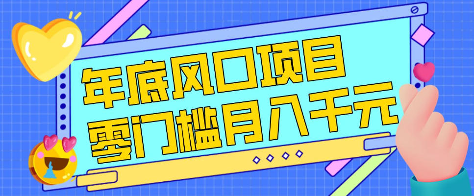每年节假日年底风口项目，新人小白也能上手，零成本零门槛月入1w+(附渠道)【揭秘】-985网创