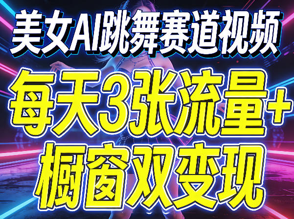 美女AI跳舞赛道视频，每天3张流量+橱窗双变现，新手保姆级制作教学-985网创