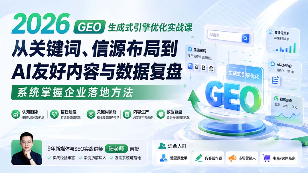 2026 GEO生成式引擎优化实战课：从关键词、信源布局到AI友好内容与数据复盘，系统掌握企业落地方法-985网创