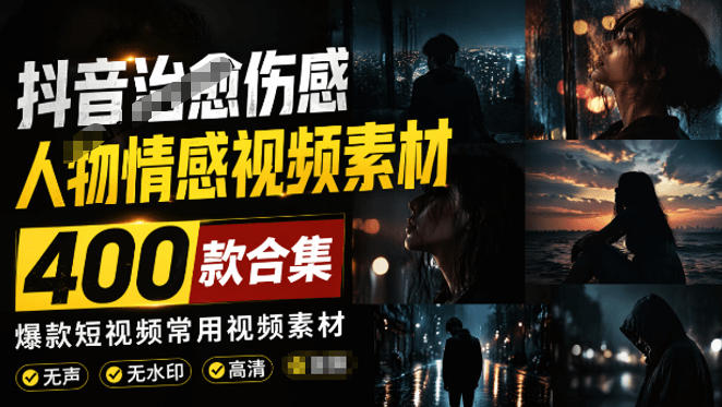 爆款短视频常用视频素材！抖音治愈伤感人物情感视频素材，400款合集，无声无水印，视频感氛围拉满-985网创