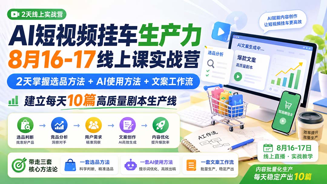 AI短视频挂车生产力8月16-17线上课实战营：2天掌握选品方法+AI使用方法+文案工作流，建立每天10篇高质量剧本生产线-985网创