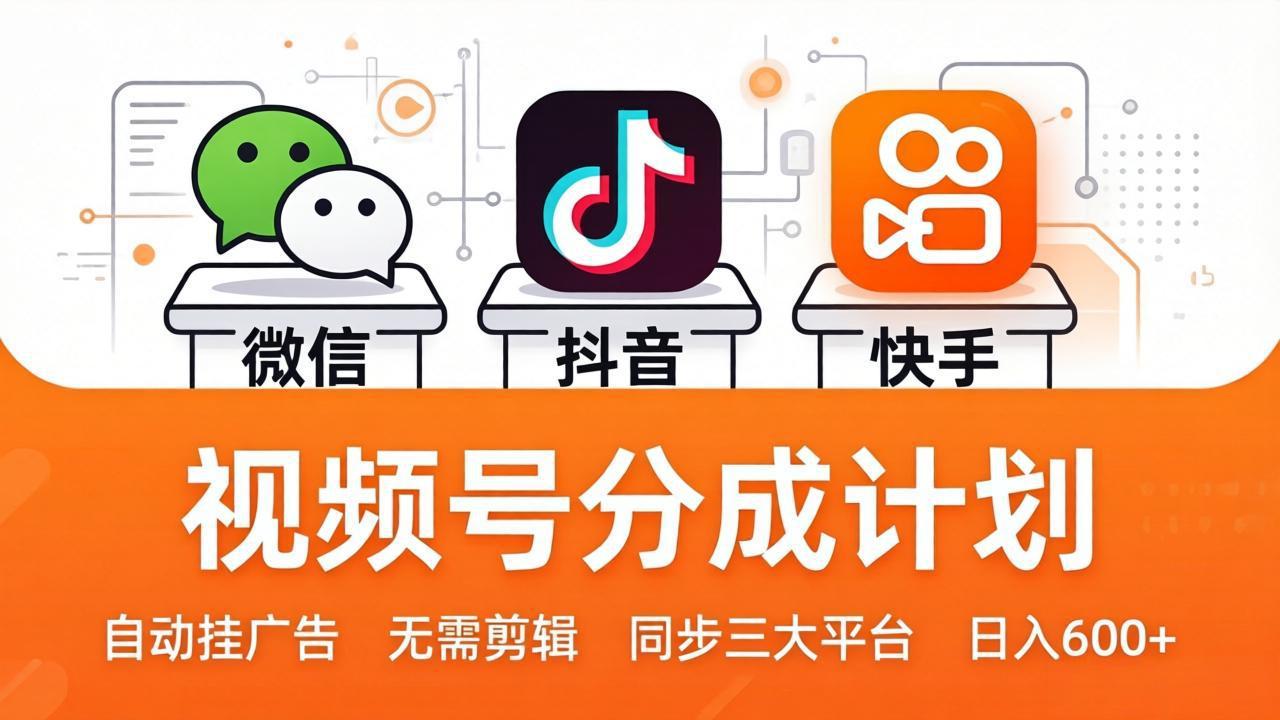 视频号分成计划：发视频自动挂广告，无需剪辑同步三大平台，单号轻松日入600+-985网创