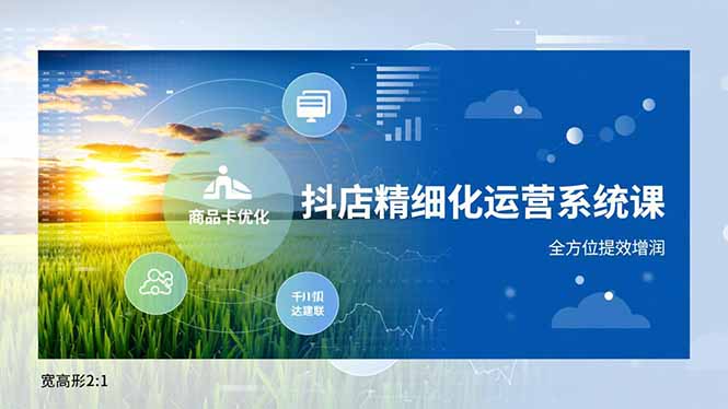 抖店精细化运营系统课，商品卡优化、达人建联、千川投放，全方位提效增润-985网创