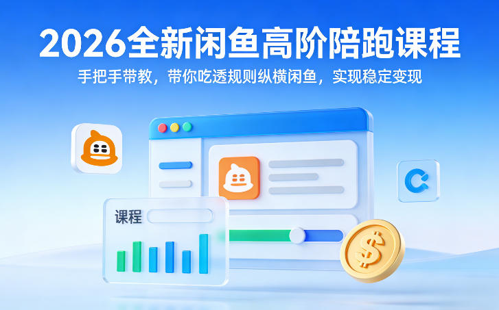 2026全新闲鱼高阶陪跑课程，手把手带教，带你吃透规则纵横闲鱼，实现稳定变现-985网创