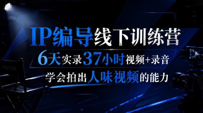 后浪·IP编导线下训练营，6天实录37小时视频+录音，学会拍出人味视频的能力-985网创