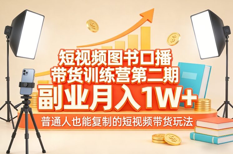 短视频图书口播带货训练营第二期，副业月入1W＋，普通人也能复制的短视频带货玩法-985网创