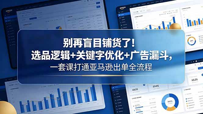 （18705期）别再盲目铺货了！选品逻辑+关键字优化+广告漏斗，一套课打通亚马逊出单全流程-985网创