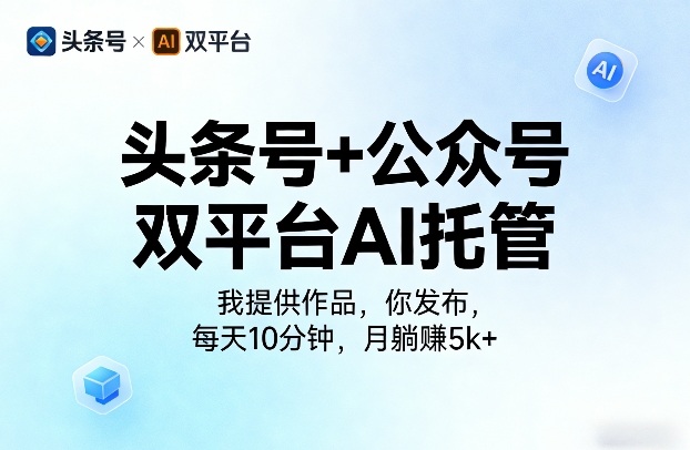 头条号+公众号双平台AI托管，我提供作品，你发布，每天10分钟，月躺賺5k+【揭秘】-985网创