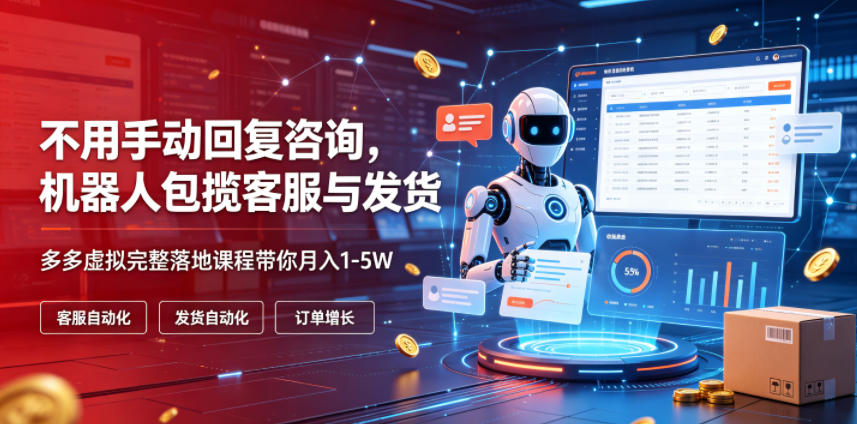 不用手动回复咨询，机器人包揽客服与发货，多多虚拟完整落地课程带你月入1-5W【揭秘】-985网创