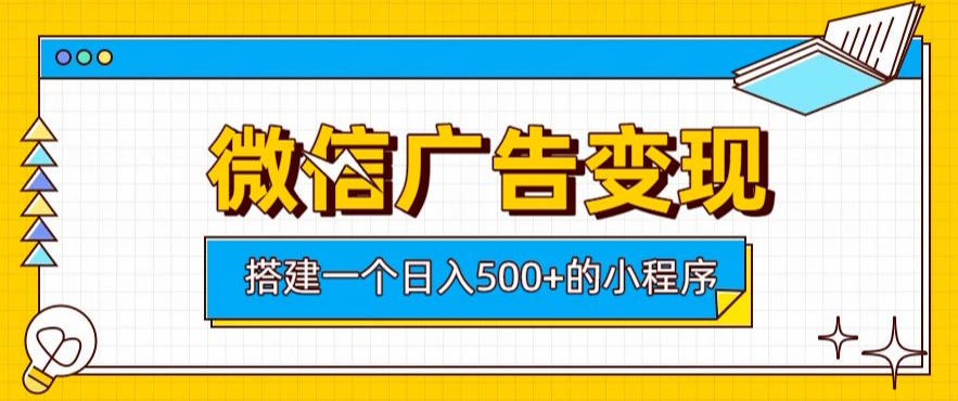 微信广告变现，轻松日入500+，搭建实用小程序，客户长期稳定使用，躺賺广告收益【揭秘】-985网创
