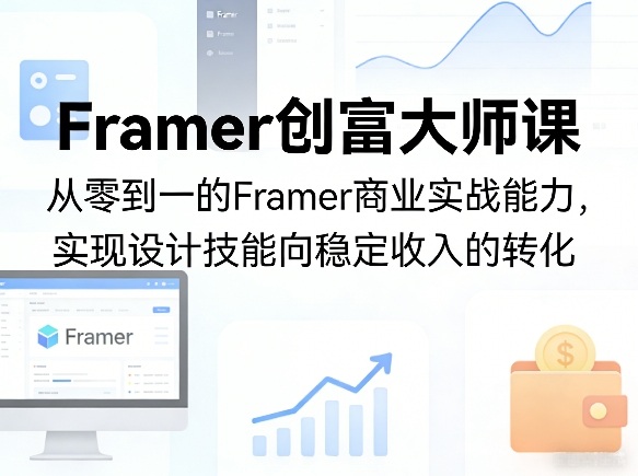 Framer创富大师课，从零到一的Framer商业实战能力，实现设计技能向稳定收入的转化-985网创