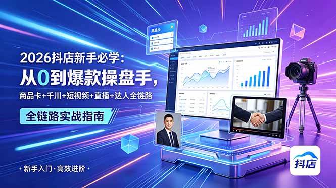 （18944期） 2026抖店新手必学：从0到爆款操盘手，商品卡+千川+短视频+直播+达人全链路-985网创