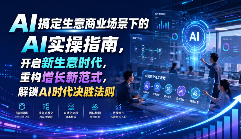 AI搞定生意商业场景下的AI实操指南，开启新生意时代，重构增长新范式，解锁AI时代决胜法则【文档】-985网创