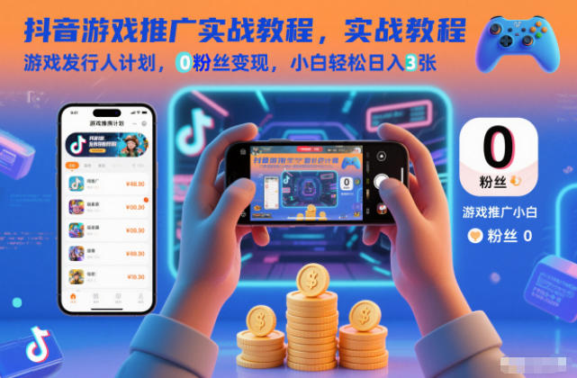 抖音游戏推广实战教程，游戏发行人计划，0粉丝变现，小白轻松日入3张-985网创