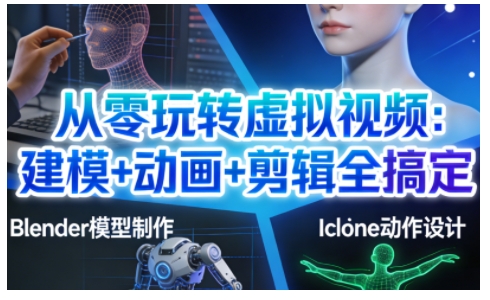 从零玩转虚拟视频：建模+动画+剪辑全搞定，轻松创作出专业级的虚拟视频内容-985网创