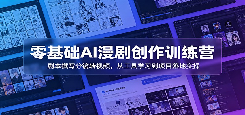 零基础AI漫剧创作训练营：剧本撰写分镜转视频，从工具学习到项目落地实操-985网创