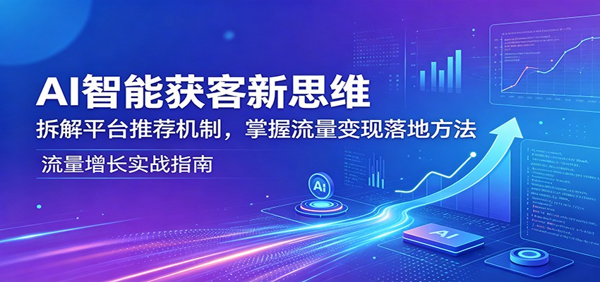 AI智能获客新思维：拆解平台推荐机制，掌握流量变现落地方法-985网创