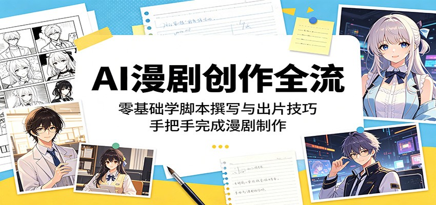 AI漫剧创作全流：零基础学脚本撰写与出片技巧，手把手完成漫剧制作-985网创