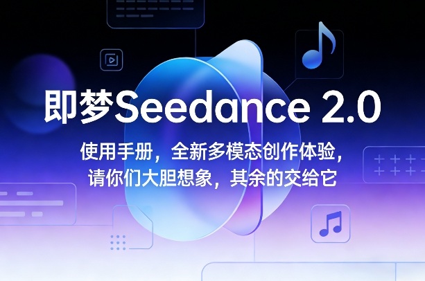 即梦Seedance 2.0使用手册，全新多模态创作体验，请你们大胆想象，其余的交给它-985网创