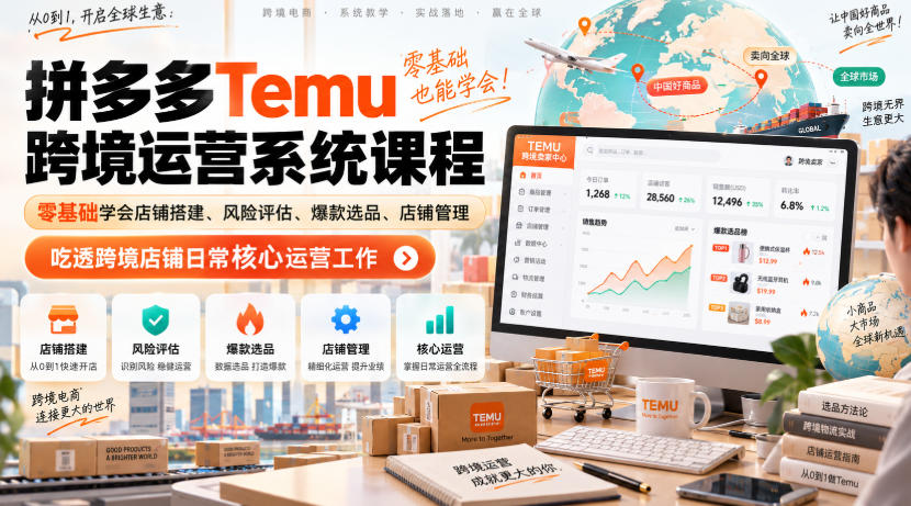 Temu跨境拼多多运营系统课程，零基础学会店铺搭建、风险评估、爆款选品、店铺管理，吃透跨境店铺日常核心运营工作-985网创