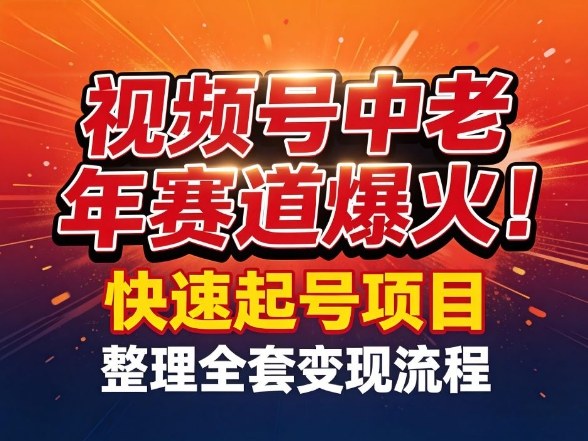 视频号中老年这个赛道爆火！测试可以快速起号，整理了全套变现流程-985网创