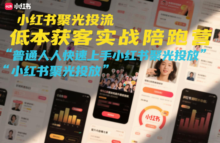 小红书聚光投流低成本获客实战陪跑营，普通人快速上手小红书聚光投放-985网创