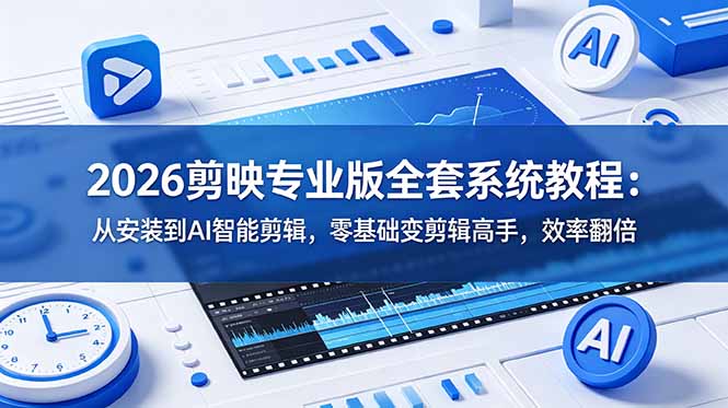 2026剪映专业版全套系统教程：从安装到AI智能剪辑，零基础变剪辑高手，效率翻倍-985网创