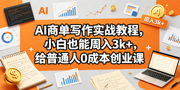 AI商单写作实战教程，小白也能周入3k+，给普通人0成本创业课-985网创