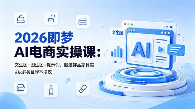 （18822期）2026即梦AI电商实操课：文生图+图生图+提示词，服装饰品家具美妆多类目降本增效-985网创