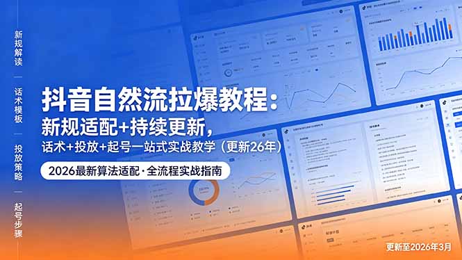 抖音自然流拉爆教程：新规适配+持续更新，话术+投放+起号一站式实战教学(更新26年5月11-985网创