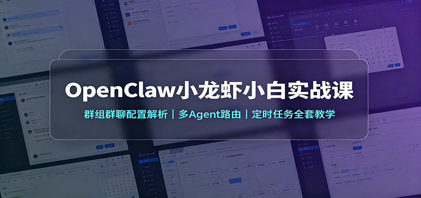 OpenClaw小龙虾小白实战课：群组群聊配置解析，多Agent路由，定时任务全套教学-985网创
