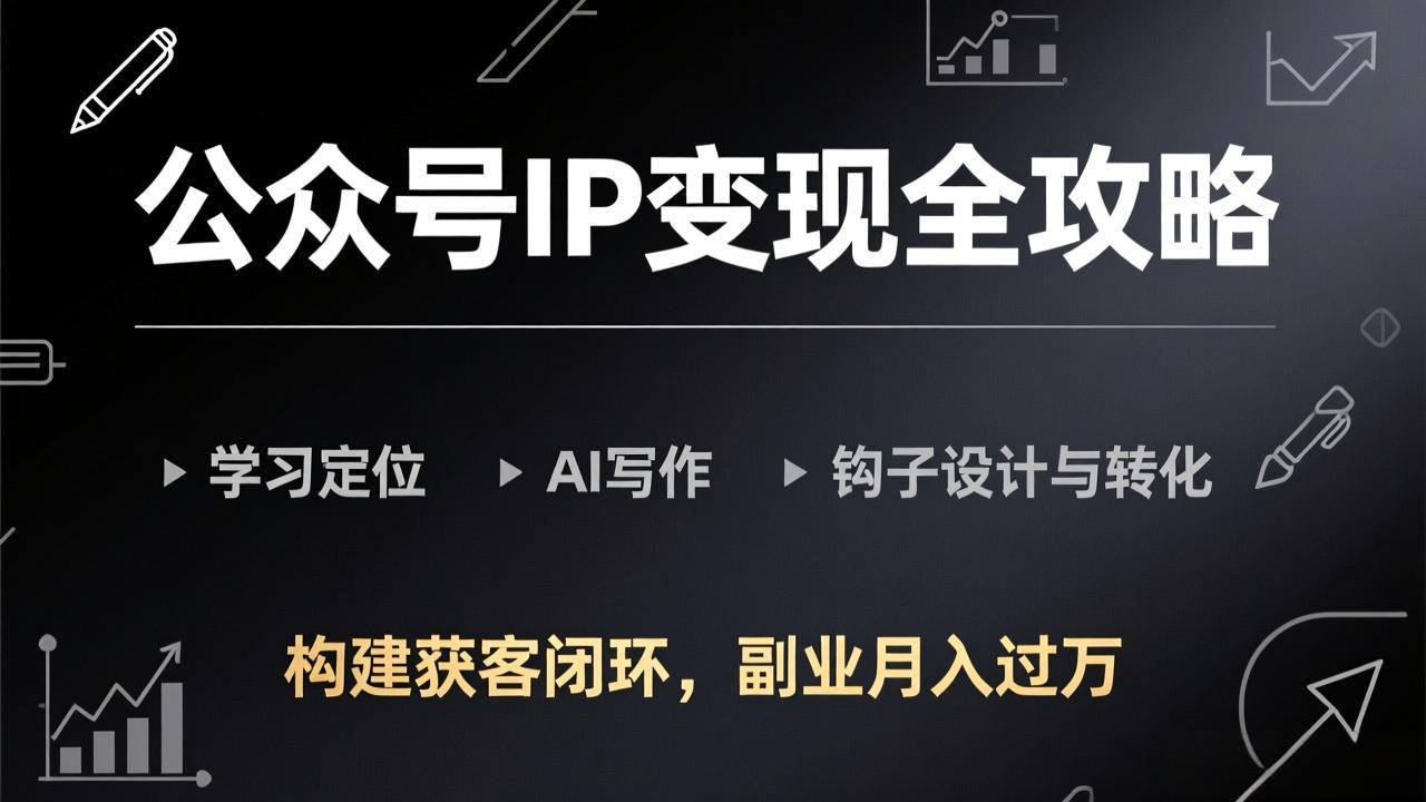 公众号IP变现全攻略-更新，学习定位、AI写作、钩子设计与转化，构建获客闭环，副业月入过万-985网创