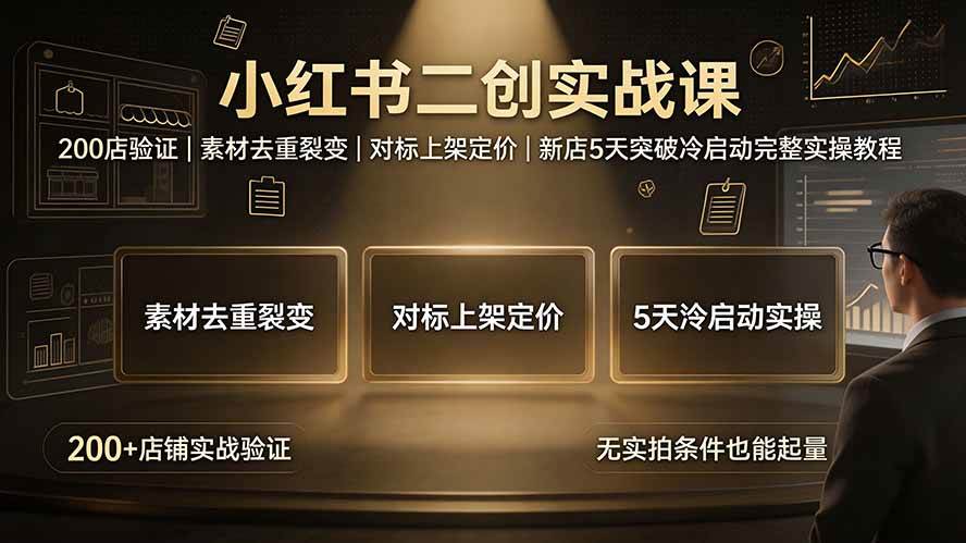 （19370期）小红书二创实战课：200店验证｜素材去重裂变｜对标上架定价｜新店5天突破冷启动完整实操教程-985网创
