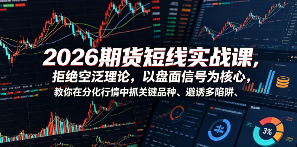 2026期货短线实战课，拒绝空泛理论，以盘面信号为核心，教你在分化行情中抓关键品种、避诱多陷阱-985网创