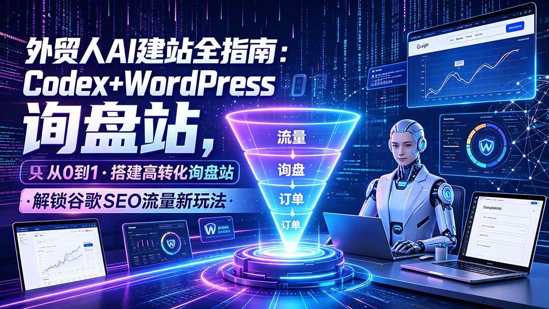 （19439期）外贸人AI建站全指南：Codex+WordPress从0到1·搭建高转化询盘站·解锁谷歌SEO流量新玩法-985网创