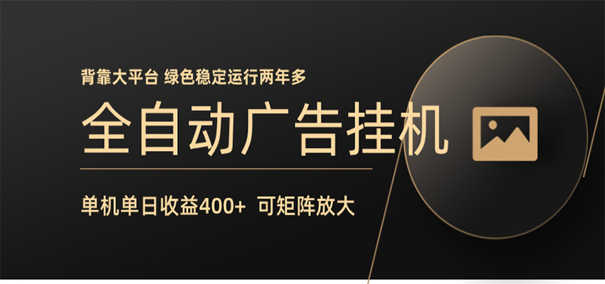 全自动广告联盟挂机 单机日收益400+ 无需人工看守 可矩阵放大 稳定输出两年多-985网创