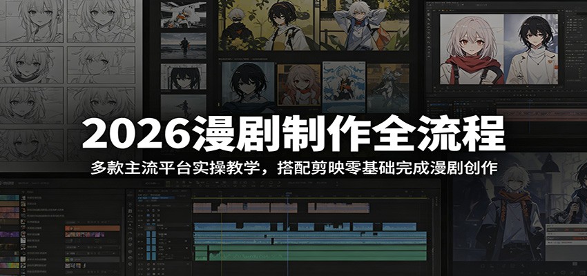 2026漫剧制作全流程：多款主流平台实操教学，搭配剪映零基础完成漫剧创作-985网创