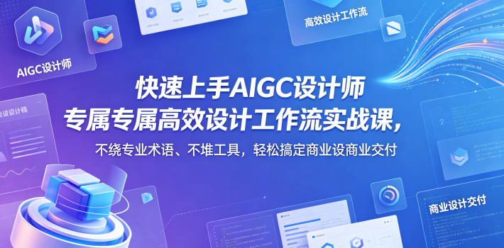 快速上手AIGC设计师专属高效设计工作流实战课，不绕专业术语、不堆工具，轻松搞定商业设计交付-985网创