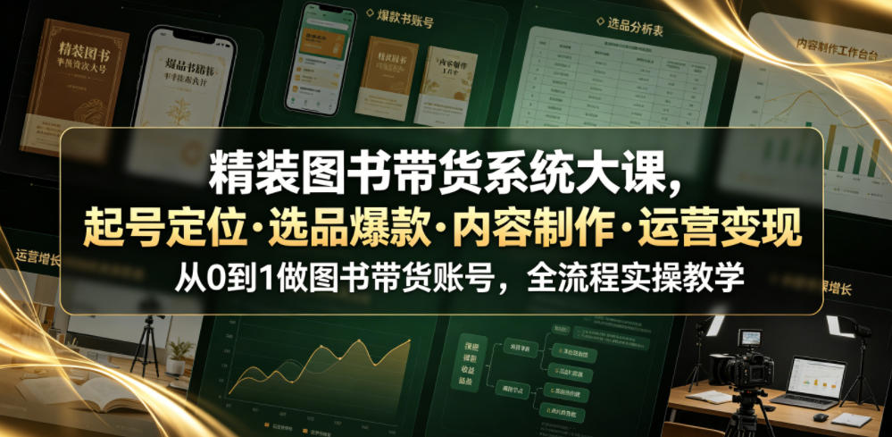 精装图书带货系统大课，起号定位・选品爆款・内容制作・运营变现，从0到1做图书带货账号，全流程实操教学-985网创