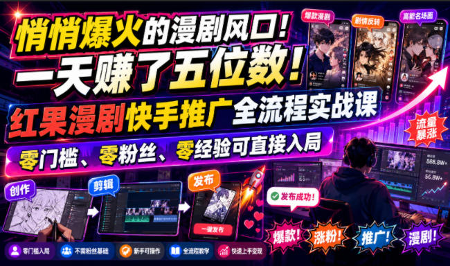 悄悄爆火的漫剧风口！一天賺了五位数！红果漫剧快手推广全流程实战课，零门槛、零粉丝、零经验可直接入局-985网创