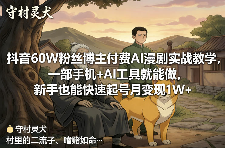 抖音60W粉丝博主付费AI漫剧实战教学，一部手机+AI工具就能做，新手也能快速起号月变现1W+-985网创
