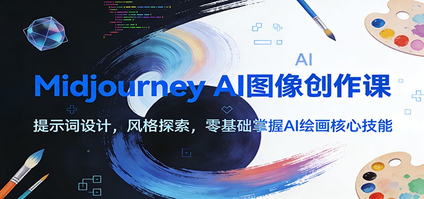 Midjourney AI图像创作课：提示词设计，风格探索，零基础掌握AI绘画核心技能-985网创