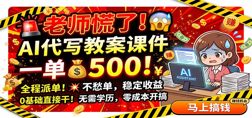 老师慌了！AI代写教案课件，一500，全程派单不愁单，0基础直接干-985网创