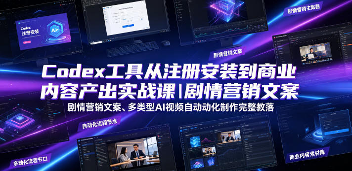 Codex工具从注册安装到商业内容产出实战课｜剧情营销文案、多类型AI视频自动化制作完整落地教程-985网创