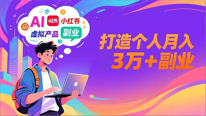 AI+小红书特训营，智能体搭建+虚拟产品原创+商业化变现，打造个人月入3万+副业-985网创