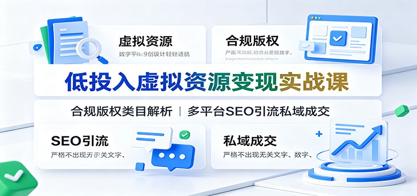 低投入虚拟资源变现实战课：合规版权类目解析，多平台SEO引流私域成交-985网创